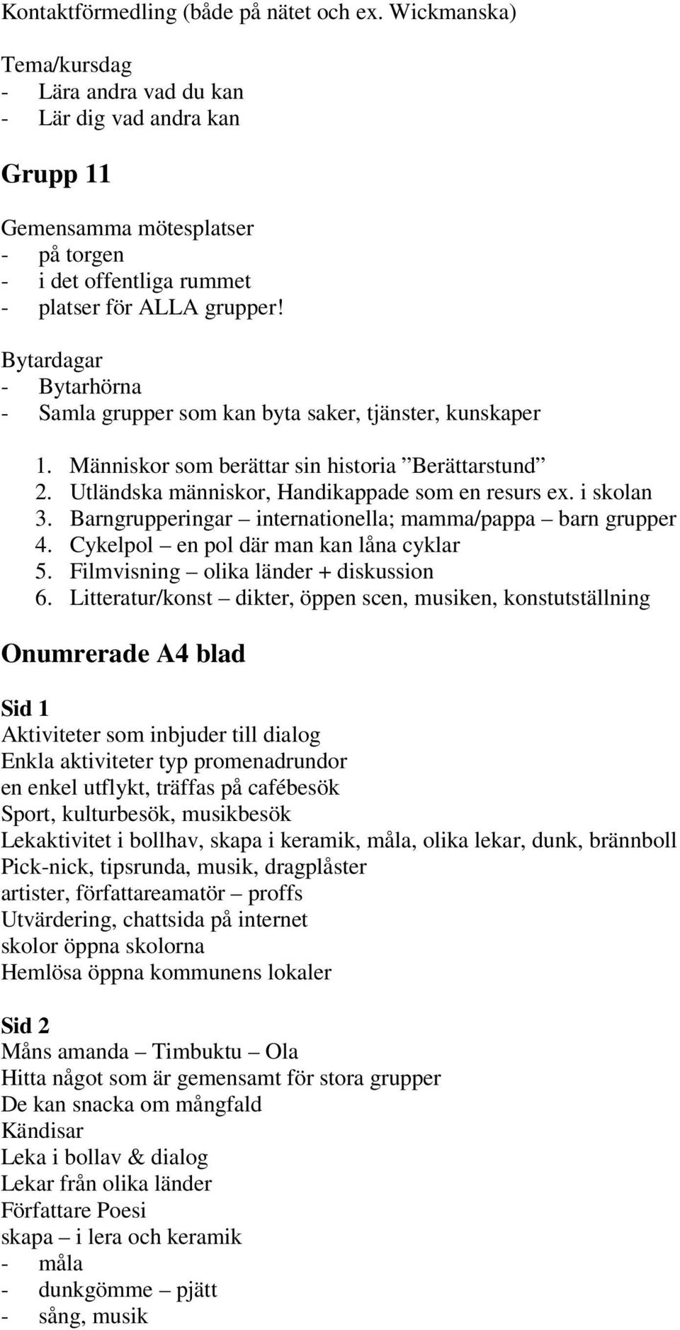 Bytardagar - Bytarhörna - Samla grupper som kan byta saker, tjänster, kunskaper 1. Människor som berättar sin historia Berättarstund 2. Utländska människor, Handikappade som en resurs ex. i skolan 3.