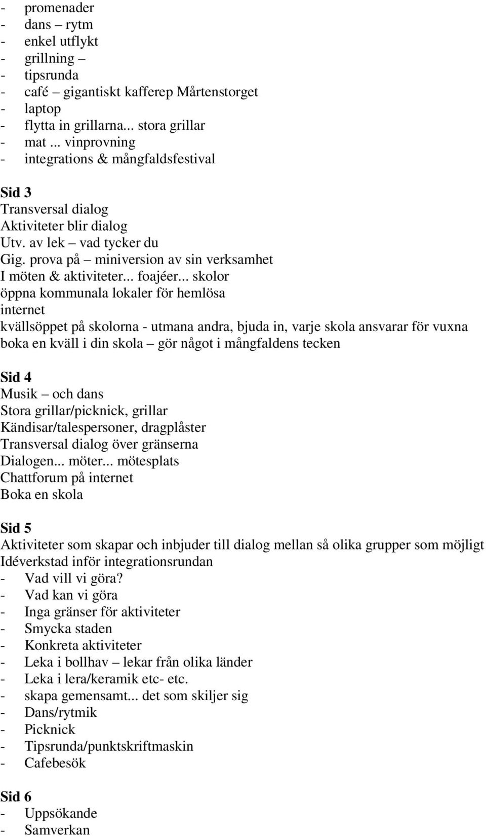 .. skolor öppna kommunala lokaler för hemlösa internet kvällsöppet på skolorna - utmana andra, bjuda in, varje skola ansvarar för vuxna boka en kväll i din skola gör något i mångfaldens tecken Sid 4