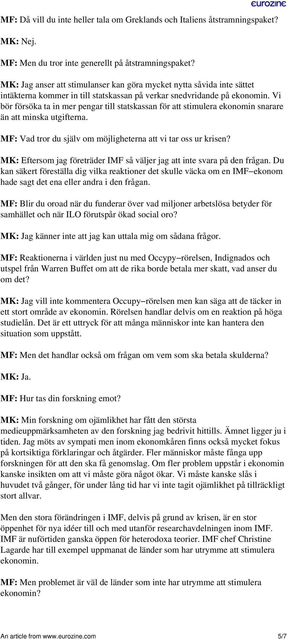 Vi bör försöka ta in mer pengar till statskassan för att stimulera ekonomin snarare än att minska utgifterna. MF: Vad tror du själv om möjligheterna att vi tar oss ur krisen?