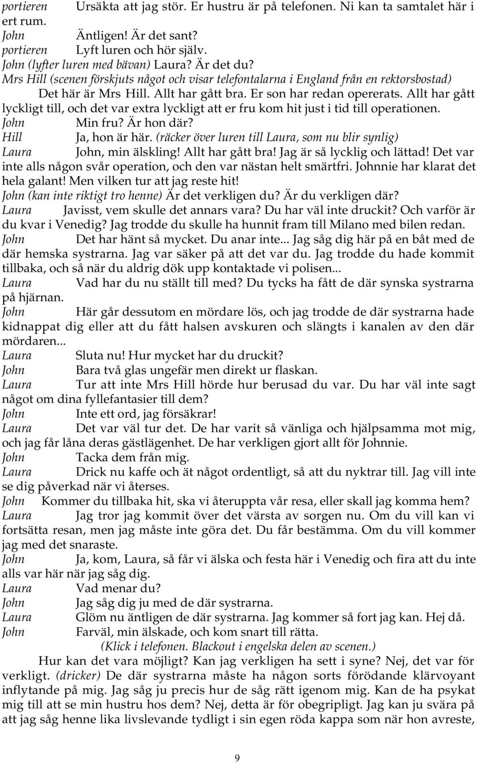 Allt har gått lyckligt till, och det var extra lyckligt att er fru kom hit just i tid till operationen. John Min fru? Är hon där? Hill Ja, hon är här.