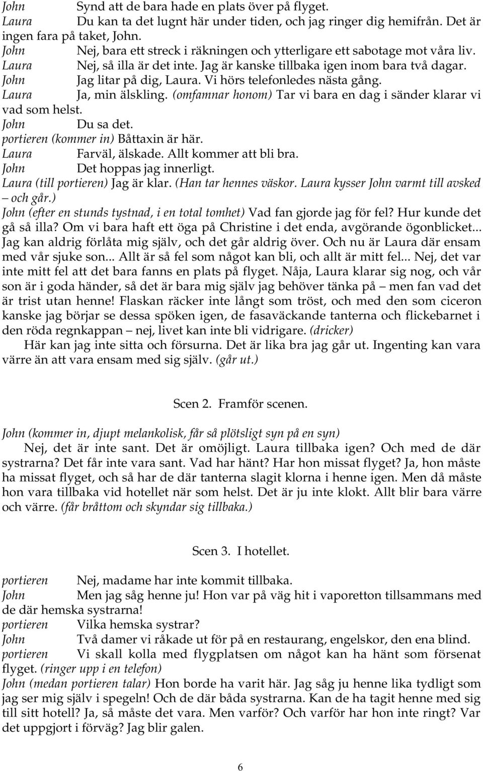 Vi hörs telefonledes nästa gång. Laura Ja, min älskling. (omfamnar honom) Tar vi bara en dag i sänder klarar vi vad som helst. John Du sa det. portieren (kommer in) Båttaxin är här.