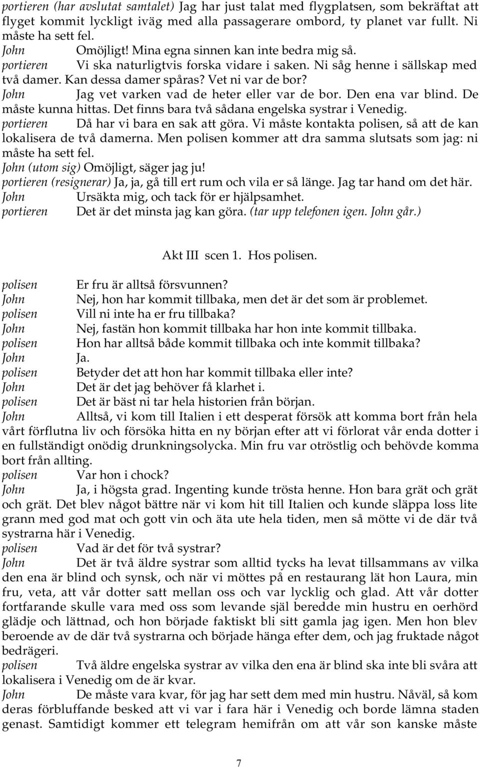 John Jag vet varken vad de heter eller var de bor. Den ena var blind. De måste kunna hittas. Det finns bara två sådana engelska systrar i Venedig. portieren Då har vi bara en sak att göra.