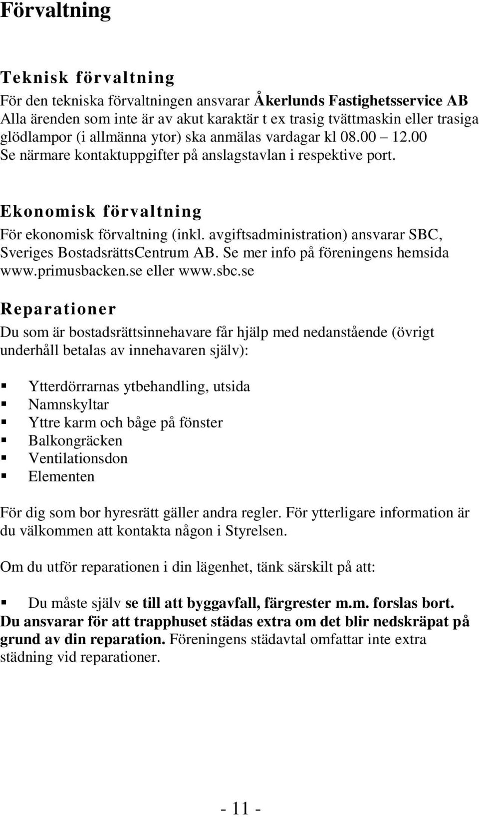 avgiftsadministration) ansvarar SBC, Sveriges BostadsrättsCentrum AB. Se mer info på föreningens hemsida www.primusbacken.se eller www.sbc.