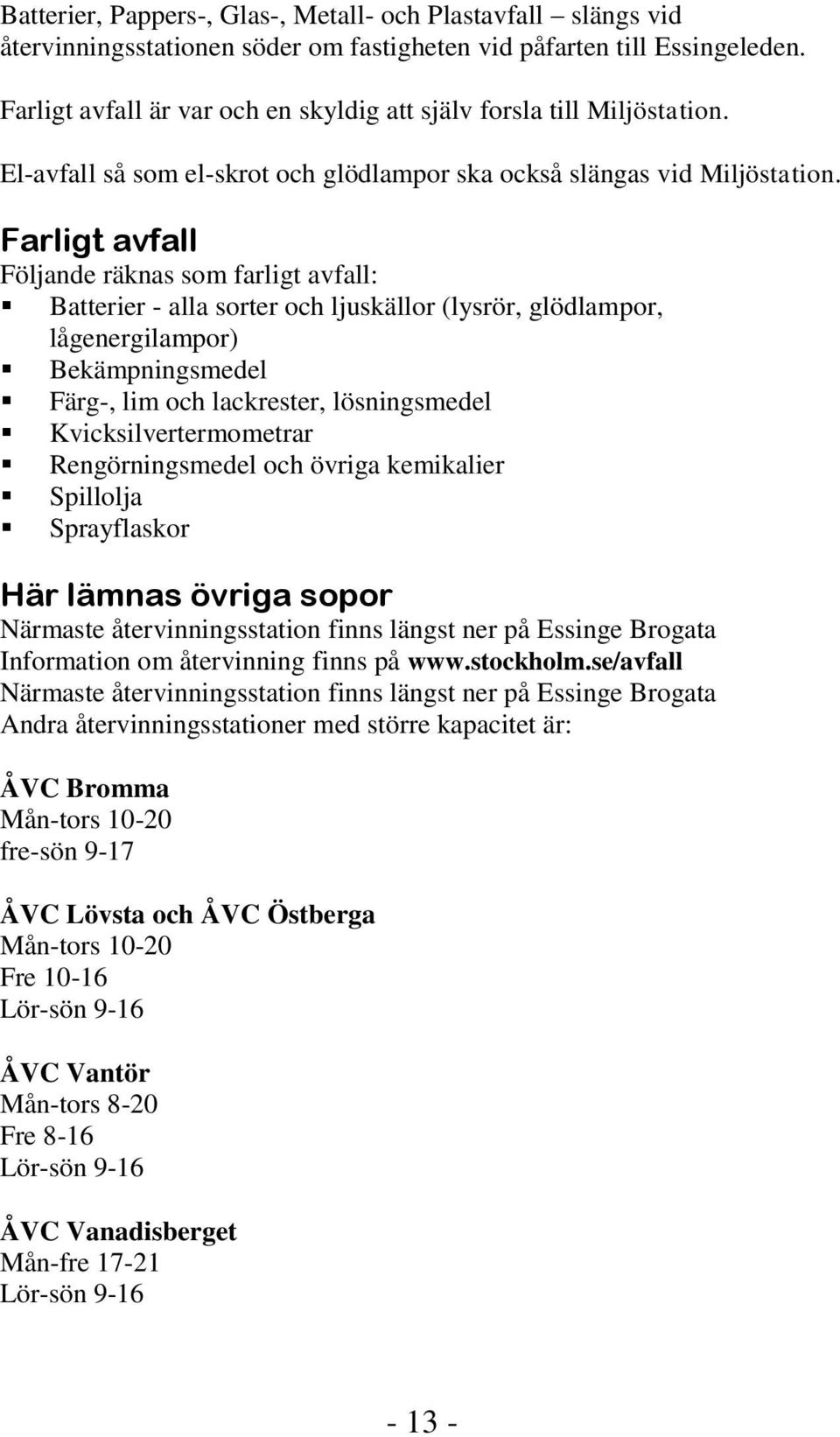 Farligt avfall Följande räknas som farligt avfall: Batterier - alla sorter och ljuskällor (lysrör, glödlampor, lågenergilampor) Bekämpningsmedel Färg-, lim och lackrester, lösningsmedel