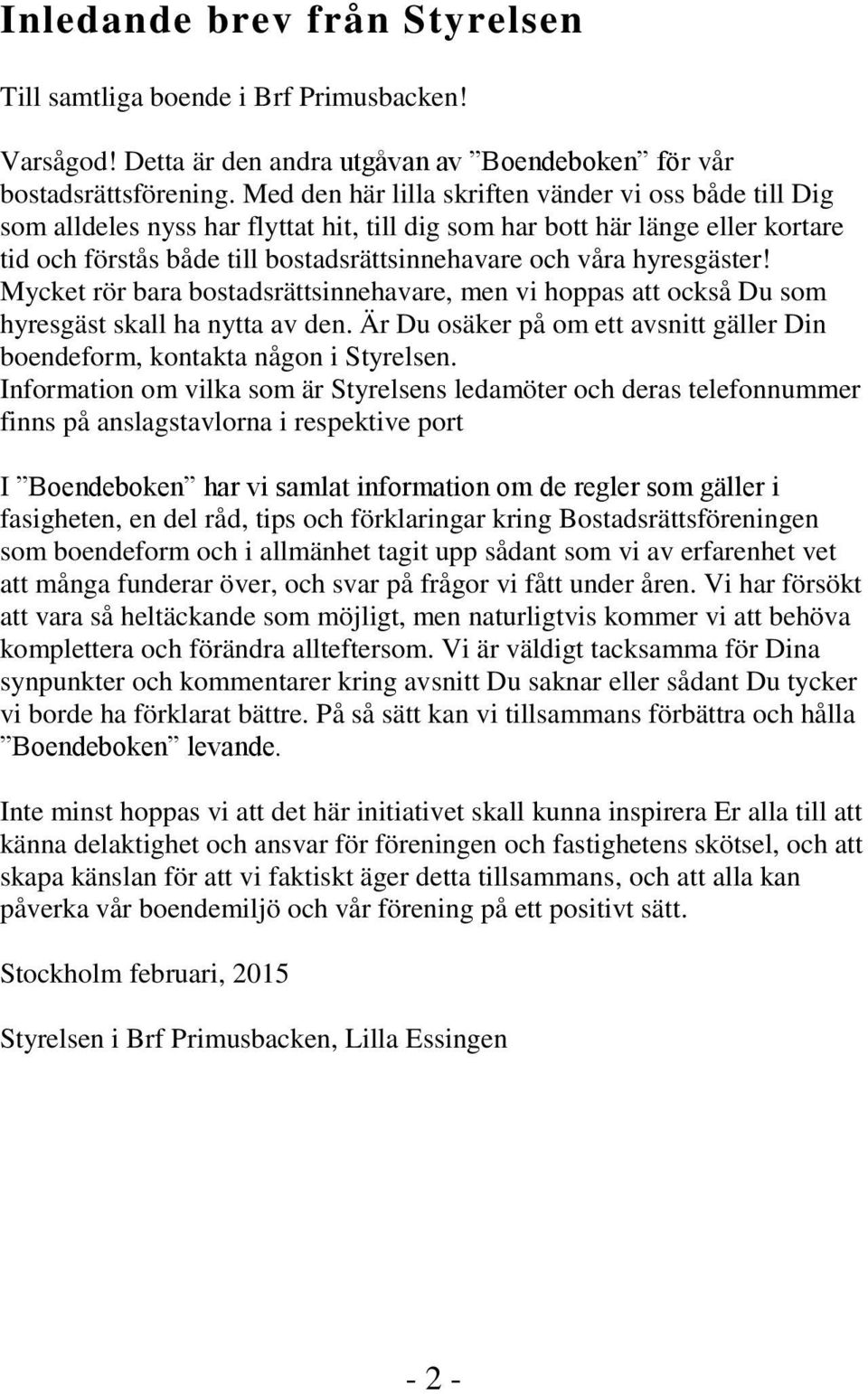 hyresgäster! Mycket rör bara bostadsrättsinnehavare, men vi hoppas att också Du som hyresgäst skall ha nytta av den. Är Du osäker på om ett avsnitt gäller Din boendeform, kontakta någon i Styrelsen.