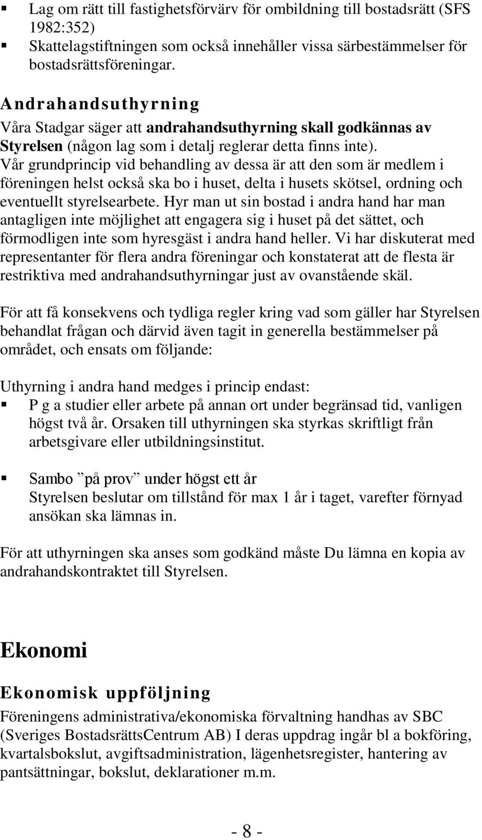 Vår grundprincip vid behandling av dessa är att den som är medlem i föreningen helst också ska bo i huset, delta i husets skötsel, ordning och eventuellt styrelsearbete.