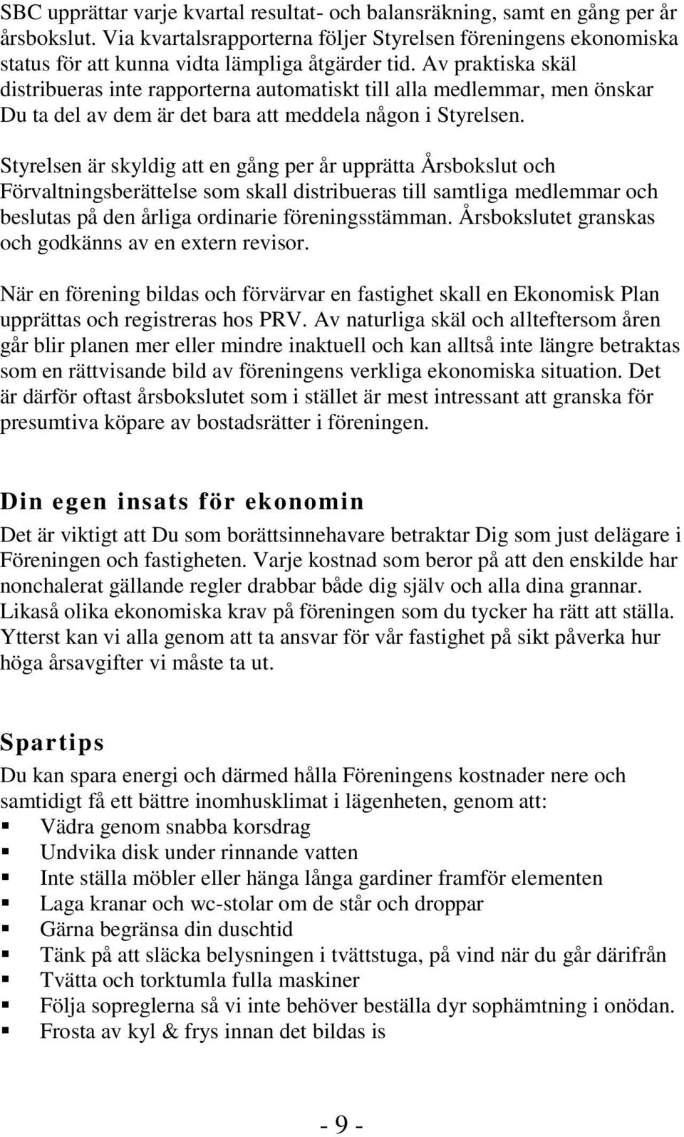 Av praktiska skäl distribueras inte rapporterna automatiskt till alla medlemmar, men önskar Du ta del av dem är det bara att meddela någon i Styrelsen.