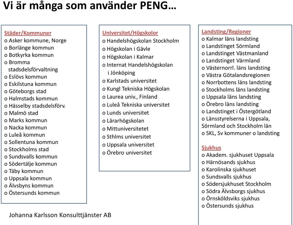 o Malmö stad o Marks kommun o Nacka kommun o Luleå kommun o Sollentuna kommun o Stockholms stad o Sundsvalls kommun o Södertälje kommun o Täby kommun o Uppsala kommun o Älvsbyns kommun o Östersunds