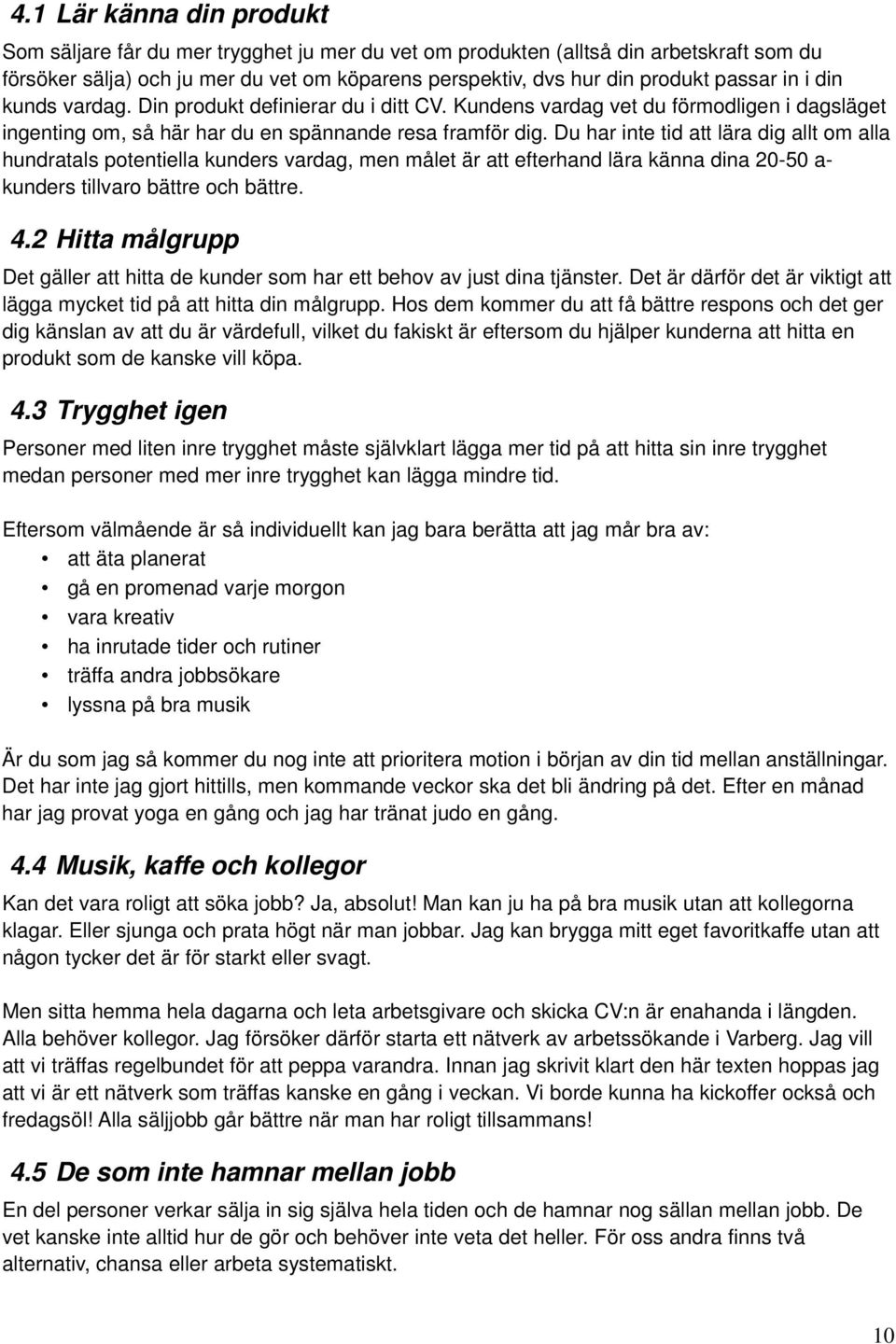 Du har inte tid att lära dig allt om alla hundratals potentiella kunders vardag, men målet är att efterhand lära känna dina 20-50 a- kunders tillvaro bättre och bättre. 4.