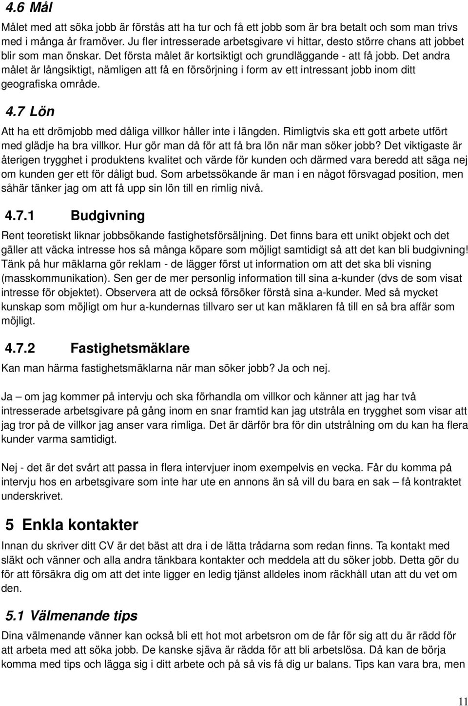 Det andra målet är långsiktigt, nämligen att få en försörjning i form av ett intressant jobb inom ditt geografiska område. 4.7 Lön Att ha ett drömjobb med dåliga villkor håller inte i längden.