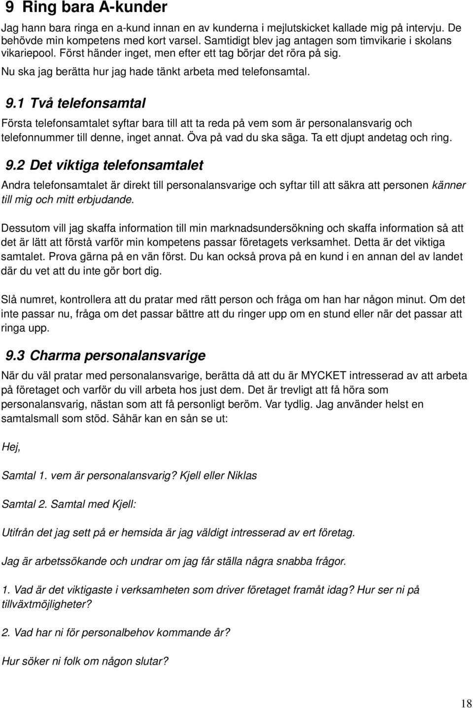 1 Två telefonsamtal Första telefonsamtalet syftar bara till att ta reda på vem som är personalansvarig och telefonnummer till denne, inget annat. Öva på vad du ska säga. Ta ett djupt andetag och ring.