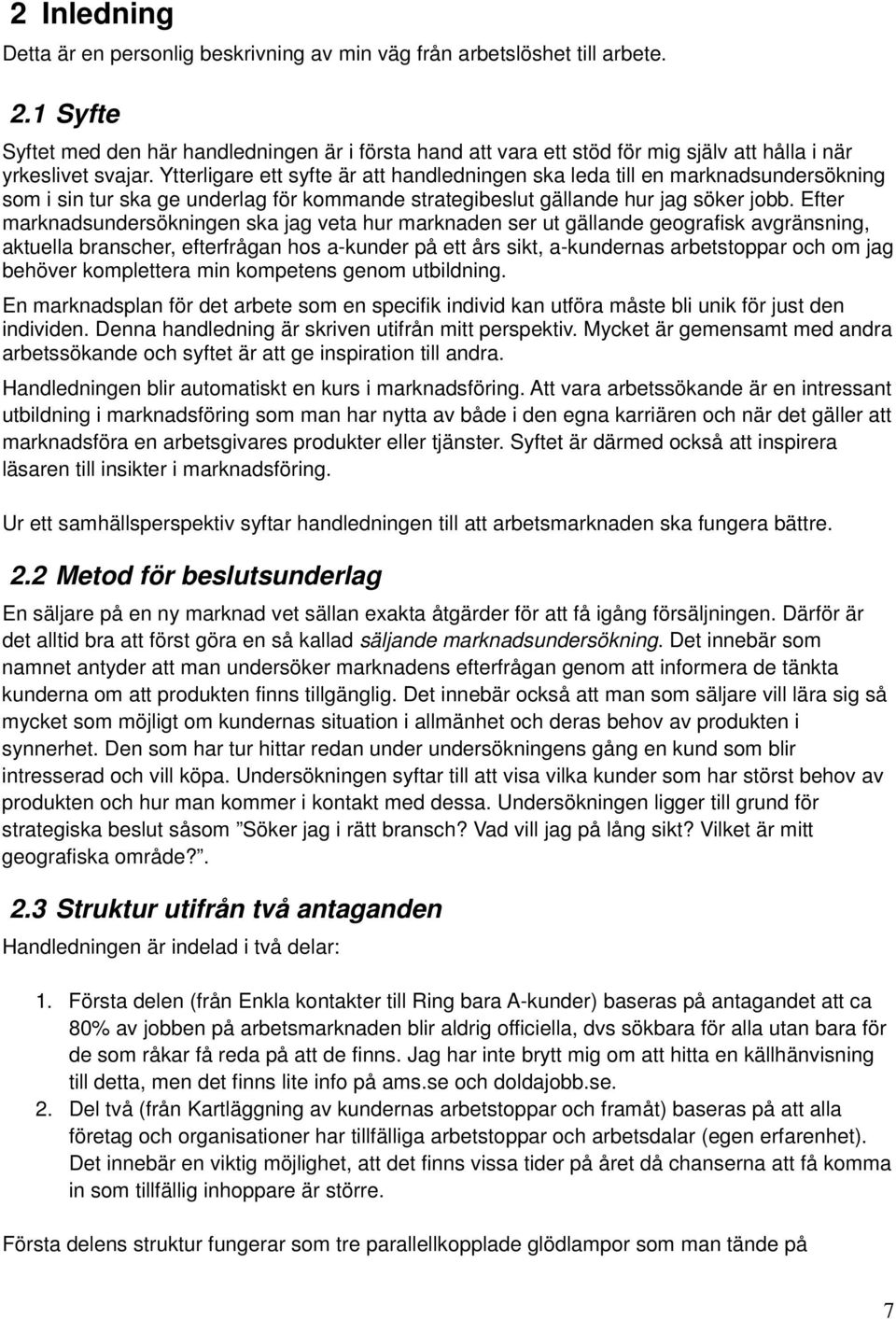 Ytterligare ett syfte är att handledningen ska leda till en marknadsundersökning som i sin tur ska ge underlag för kommande strategibeslut gällande hur jag söker jobb.