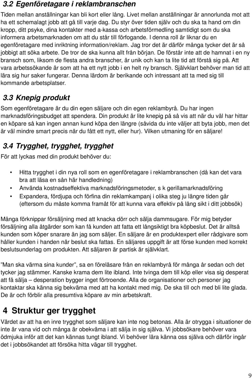 I denna roll är liknar du en egenföretagare med inriktning information/reklam. Jag tror det är därför många tycker det är så jobbigt att söka arbete. De tror de ska kunna allt från början.