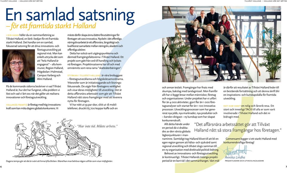 Man kan enkelt uttrycka det som att hela Halland är engagerat alla kommuner, Region Halland, Högskolan i Halmstad, Campus Varberg och Almi Halland.