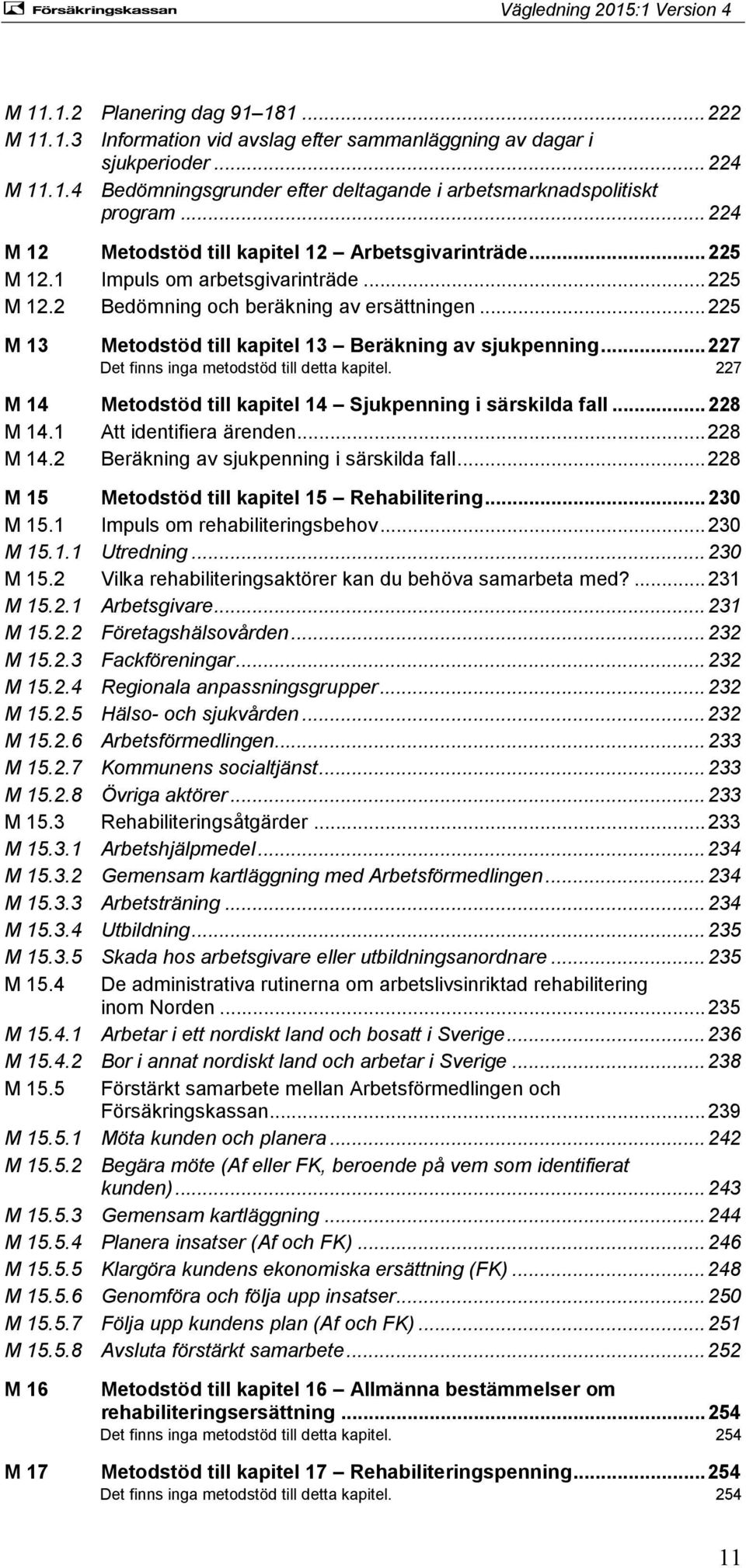 .. 225 M 13 Metodstöd till kapitel 13 Beräkning av sjukpenning... 227 Det finns inga metodstöd till detta kapitel. 227 M 14 Metodstöd till kapitel 14 Sjukpenning i särskilda fall... 228 M 14.