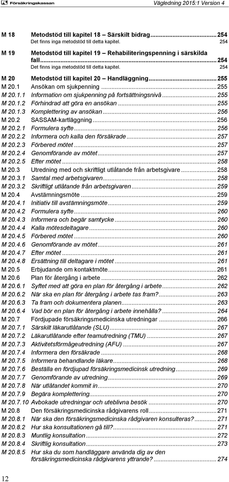 .. 255 M 20.1.2 Förhindrad att göra en ansökan... 255 M 20.1.3 Komplettering av ansökan... 256 M 20.2 SASSAM-kartläggning... 256 M 20.2.1 Formulera syfte... 256 M 20.2.2 Informera och kalla den försäkrade.