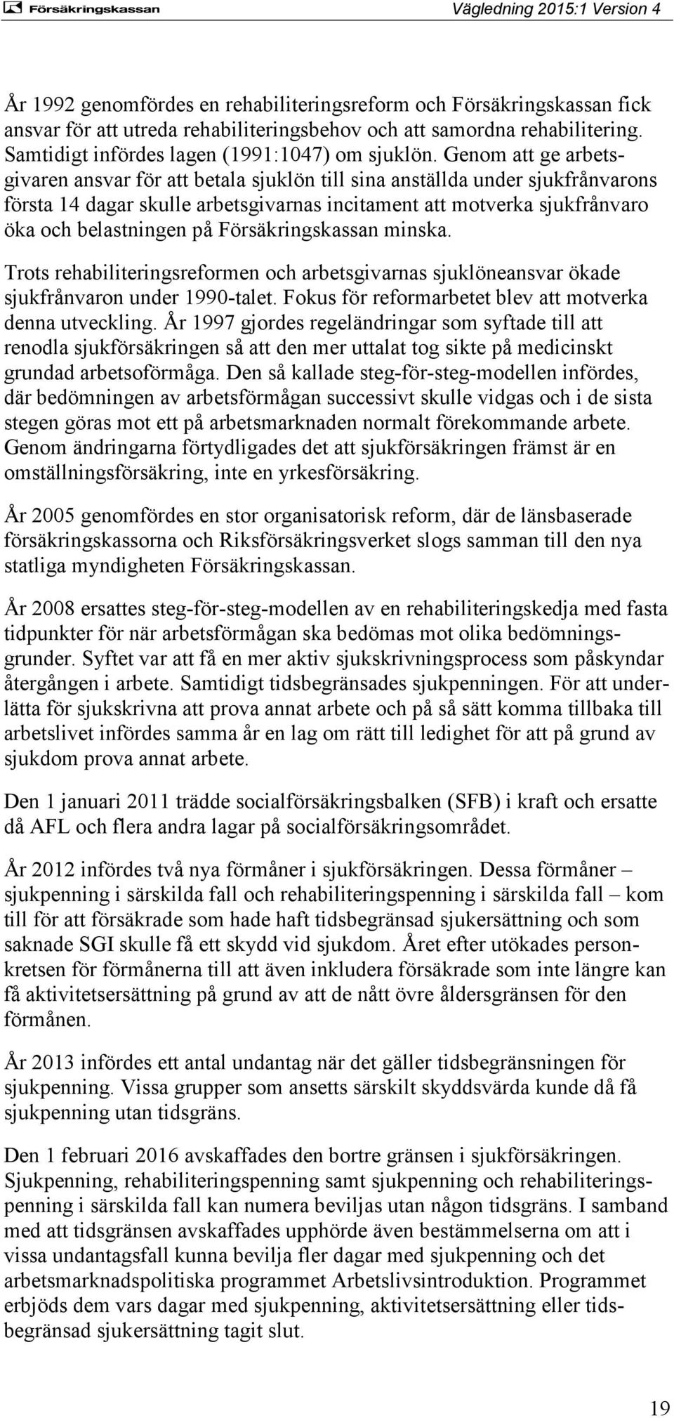 Försäkringskassan minska. Trots rehabiliteringsreformen och arbetsgivarnas sjuklöneansvar ökade sjukfrånvaron under 1990-talet. Fokus för reformarbetet blev att motverka denna utveckling.