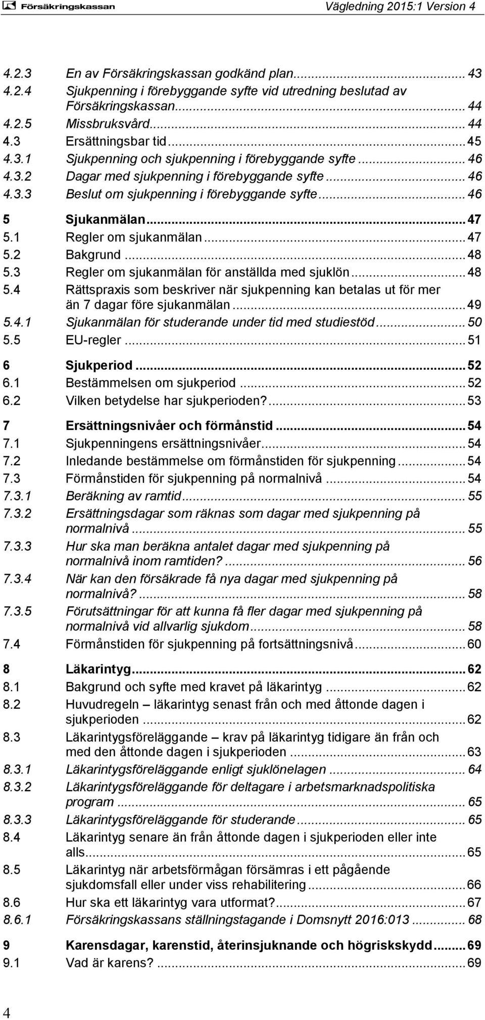 3 Regler om sjukanmälan för anställda med sjuklön... 48 5.4 Rättspraxis som beskriver när sjukpenning kan betalas ut för mer än 7 dagar före sjukanmälan... 49 5.4.1 Sjukanmälan för studerande under tid med studiestöd.