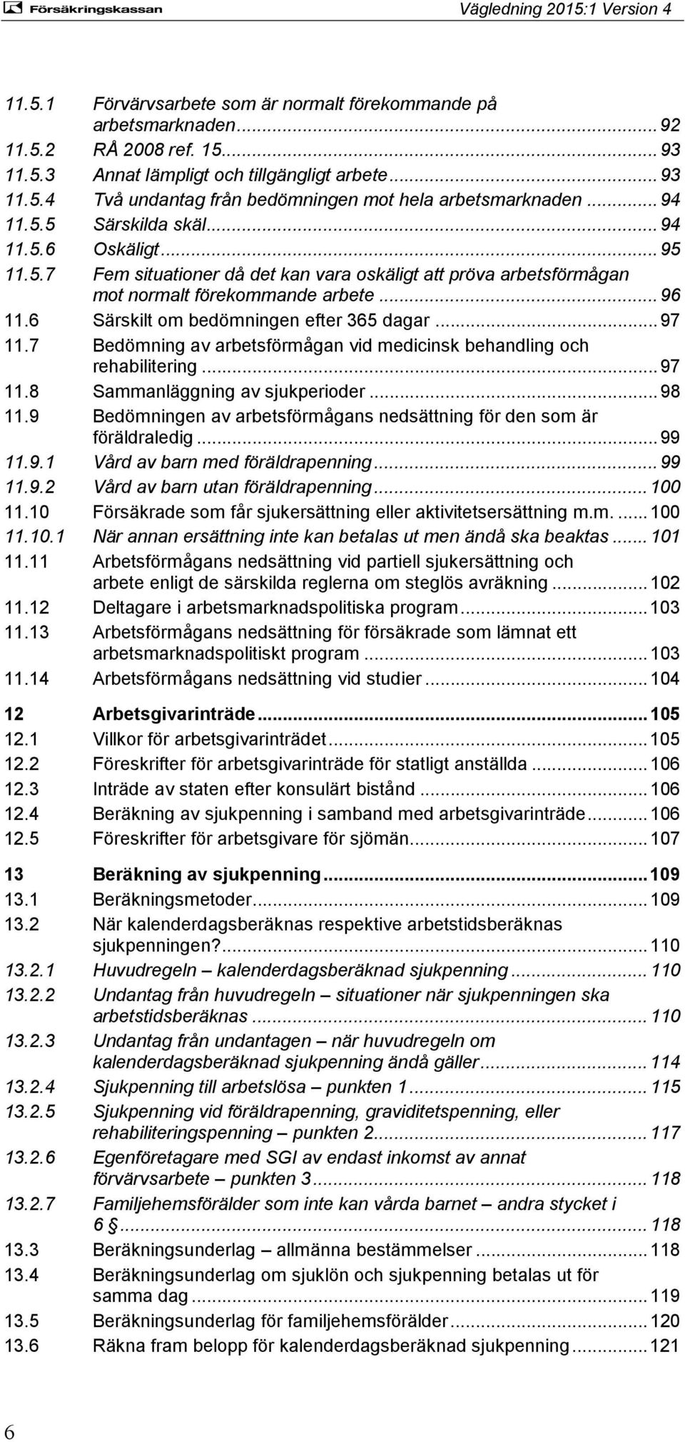 6 Särskilt om bedömningen efter 365 dagar... 97 11.7 Bedömning av arbetsförmågan vid medicinsk behandling och rehabilitering... 97 11.8 Sammanläggning av sjukperioder... 98 11.