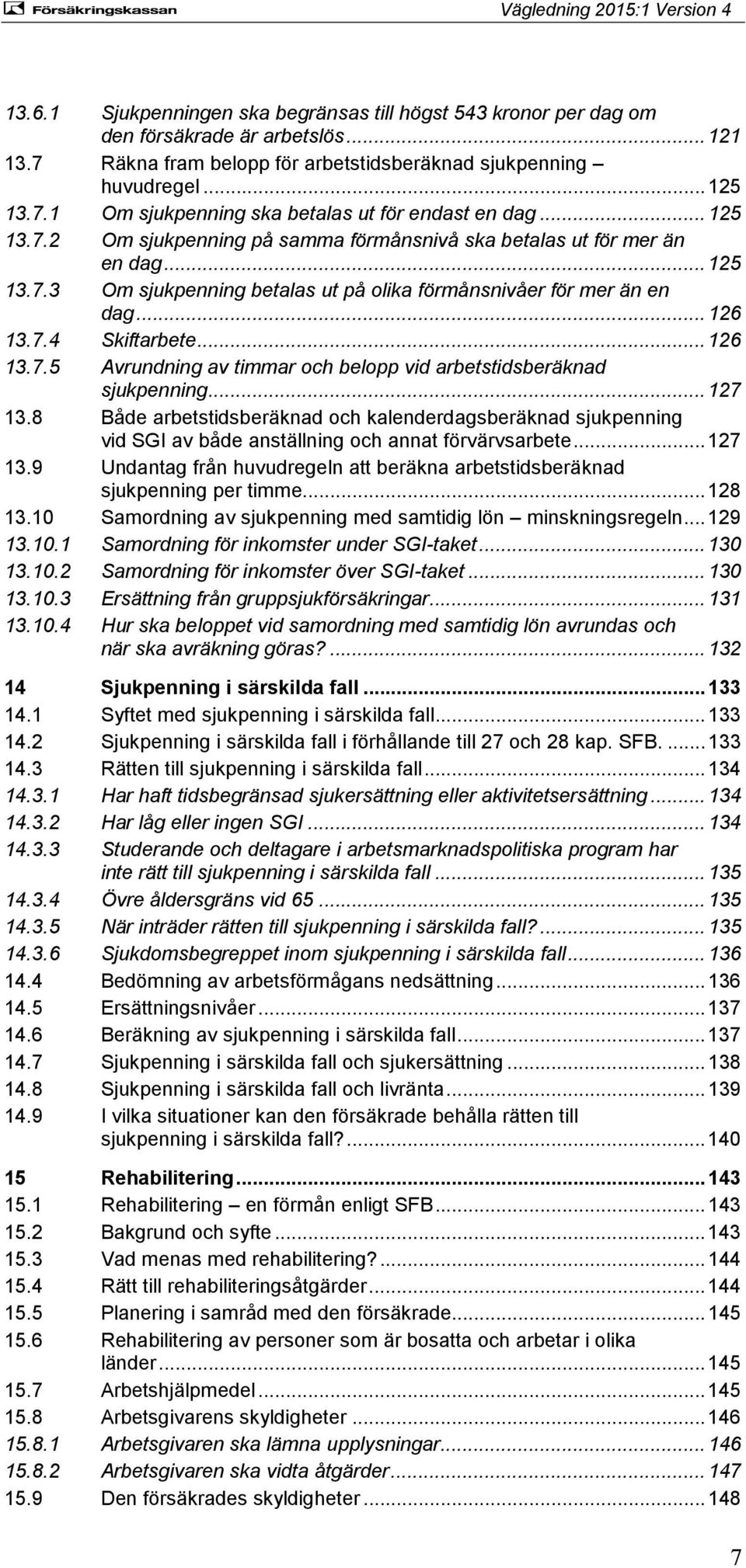 .. 127 13.8 Både arbetstidsberäknad och kalenderdagsberäknad sjukpenning vid SGI av både anställning och annat förvärvsarbete... 127 13.9 Undantag från huvudregeln att beräkna arbetstidsberäknad sjukpenning per timme.