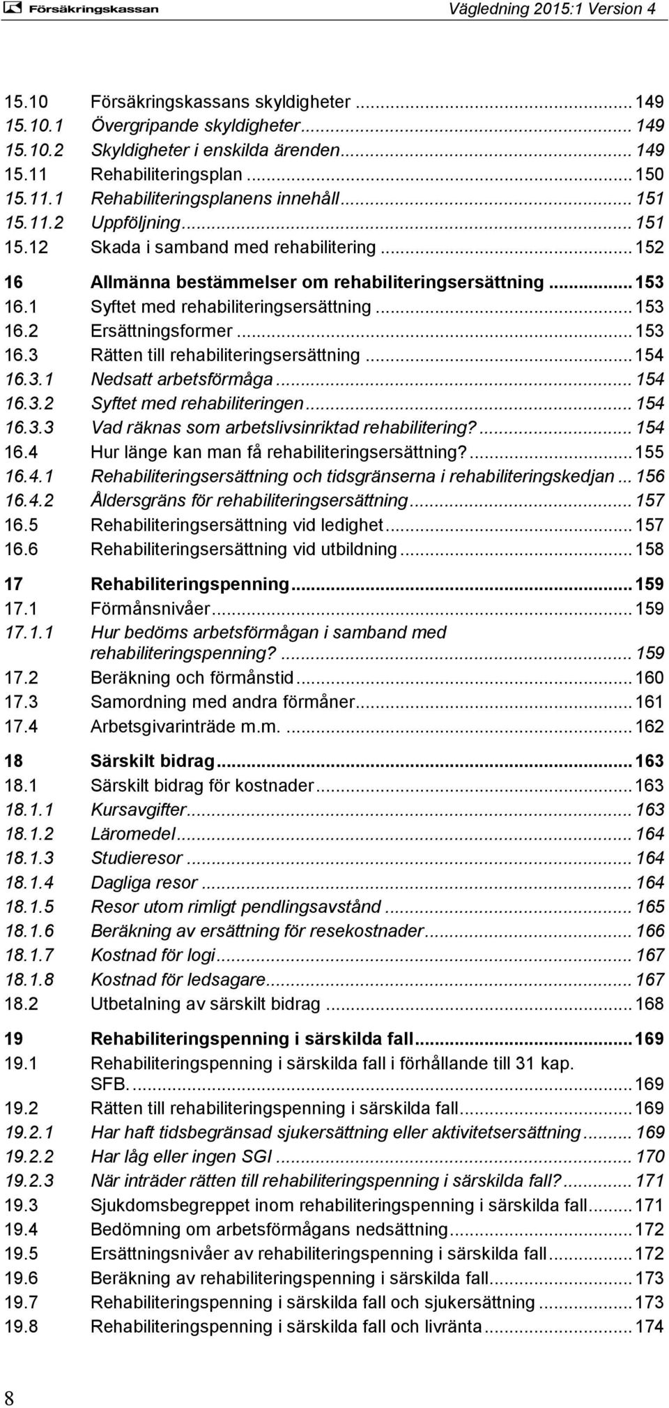 .. 153 16.3 Rätten till rehabiliteringsersättning... 154 16.3.1 Nedsatt arbetsförmåga... 154 16.3.2 Syftet med rehabiliteringen... 154 16.3.3 Vad räknas som arbetslivsinriktad rehabilitering?... 154 16.4 Hur länge kan man få rehabiliteringsersättning?