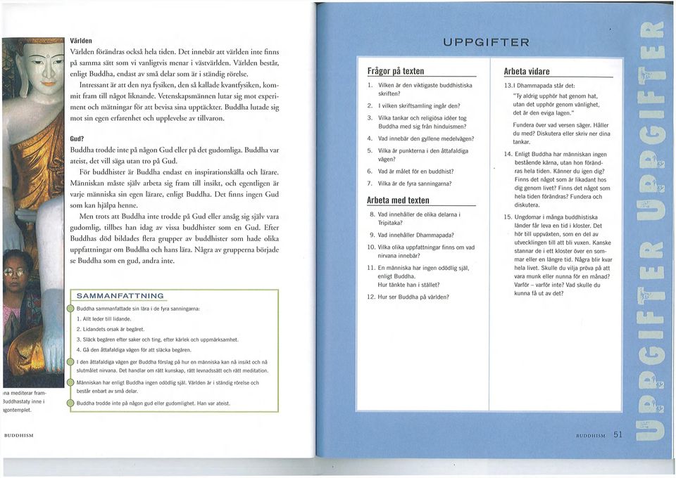 Vetenskapsmännen lutar sig mot experiment och mätningar för att bevisa sina upptäckter. Buddha lutade sig mot sin egen erfarenhet och upplevelse av tillvaron. Gud?