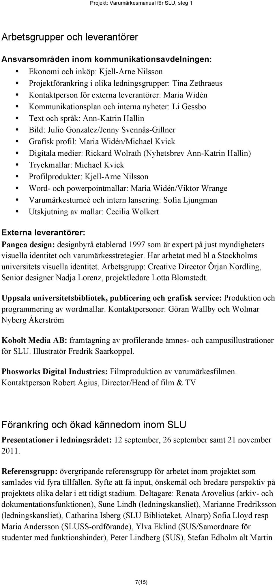 Digitala medier: Rickard Wolrath (Nyhetsbrev Ann-Katrin Hallin) Tryckmallar: Michael Kvick Profilprodukter: Kjell-Arne Nilsson Word- och powerpointmallar: Maria Widén/Viktor Wrange Varumärkesturneé