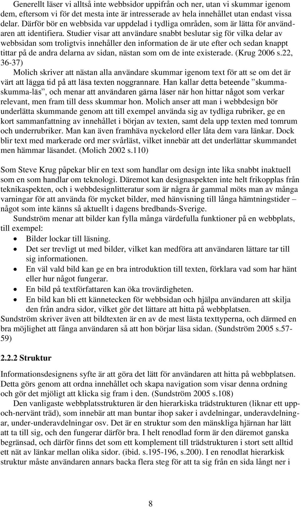 Studier visar att användare snabbt beslutar sig för vilka delar av webbsidan som troligtvis innehåller den information de är ute efter och sedan knappt tittar på de andra delarna av sidan, nästan som