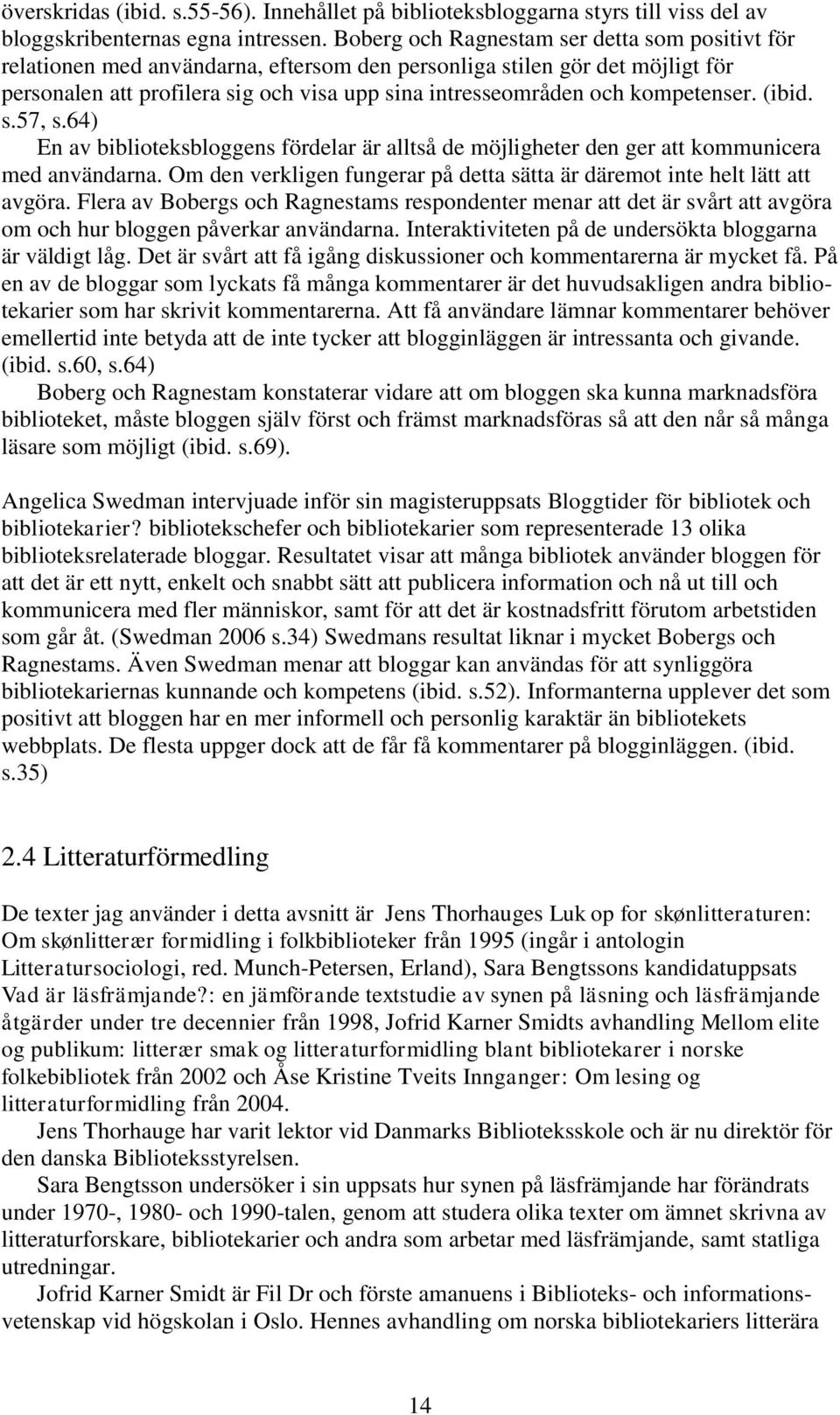 kompetenser. (ibid. s.57, s.64) En av biblioteksbloggens fördelar är alltså de möjligheter den ger att kommunicera med användarna.