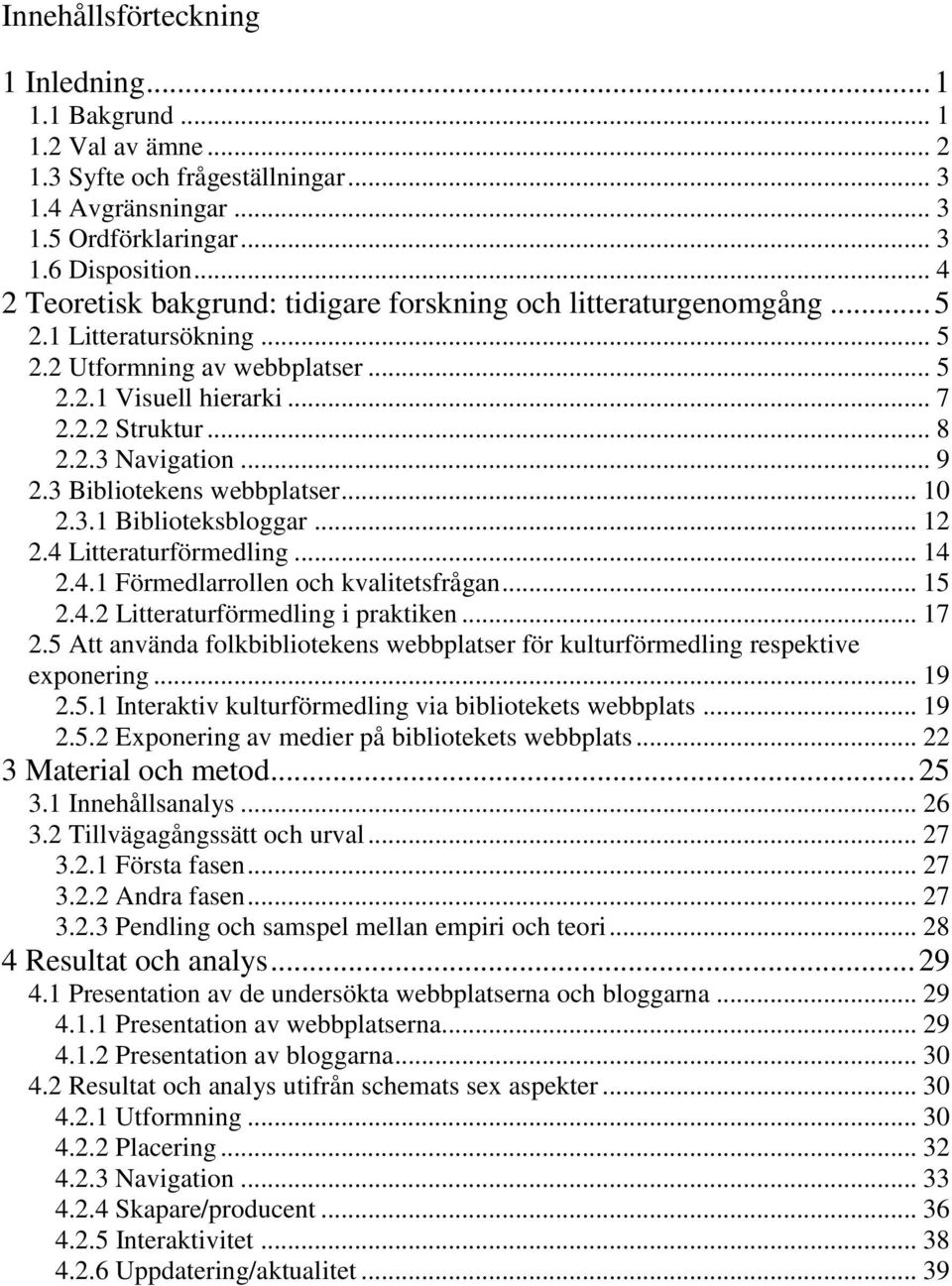 .. 9 2.3 Bibliotekens webbplatser... 10 2.3.1 Biblioteksbloggar... 12 2.4 Litteraturförmedling... 14 2.4.1 Förmedlarrollen och kvalitetsfrågan... 15 2.4.2 Litteraturförmedling i praktiken... 17 2.