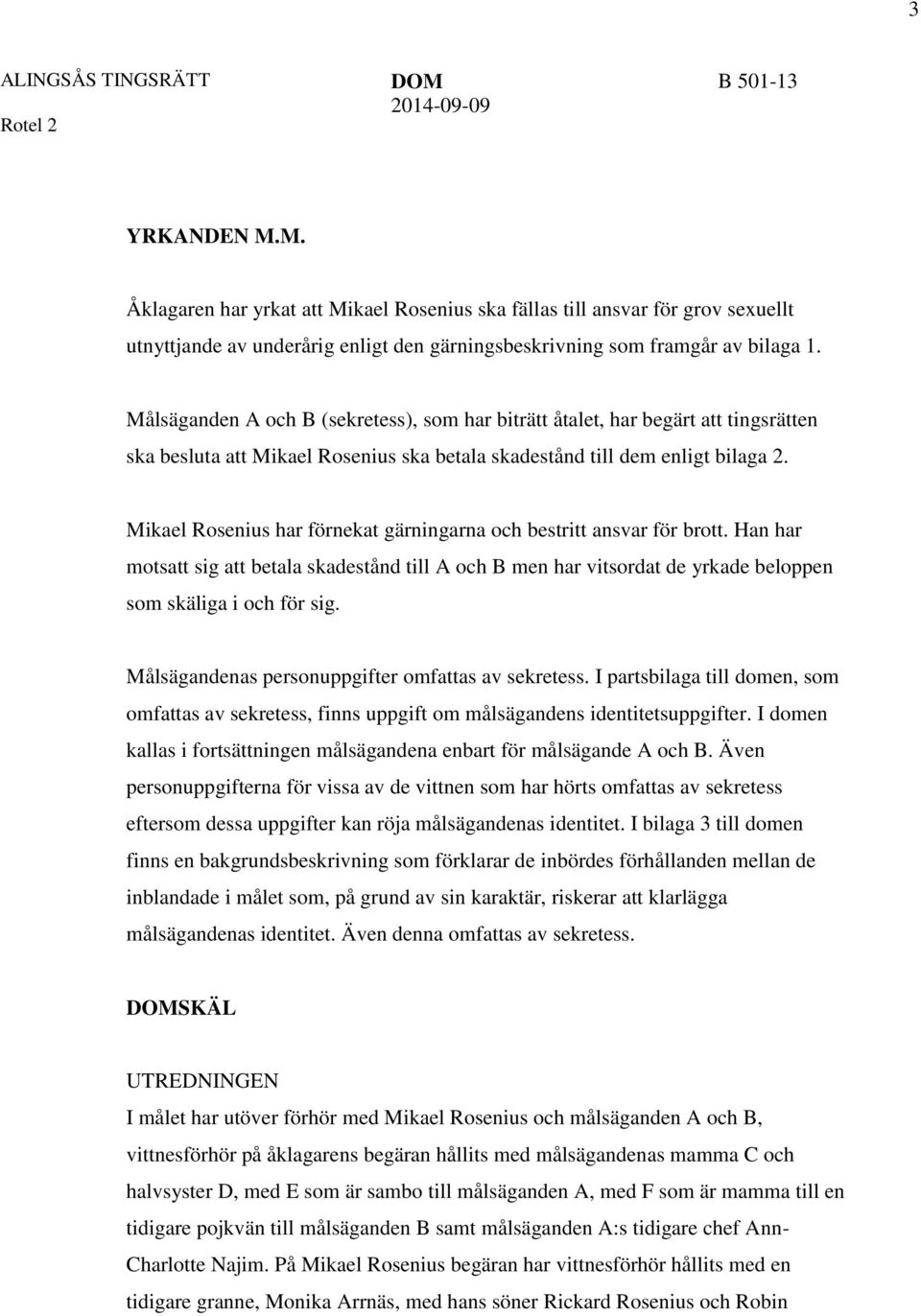 Mikael Rosenius har förnekat gärningarna och bestritt ansvar för brott. Han har motsatt sig att betala skadestånd till A och B men har vitsordat de yrkade beloppen som skäliga i och för sig.