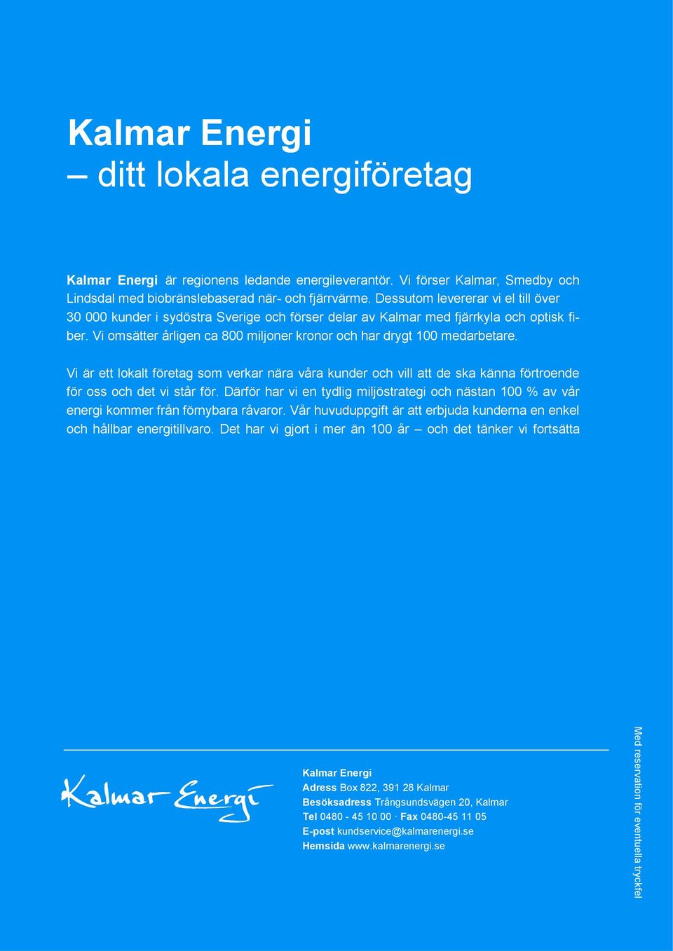Dessutom levererar vi el till över 30 000 kunder i sydöstra Sverige och förser delar av Kalmar med fjärrkyla och optisk fiber. Vi omsätter årligen ca 800 miljoner kronor och har drygt 100 medarbetare.