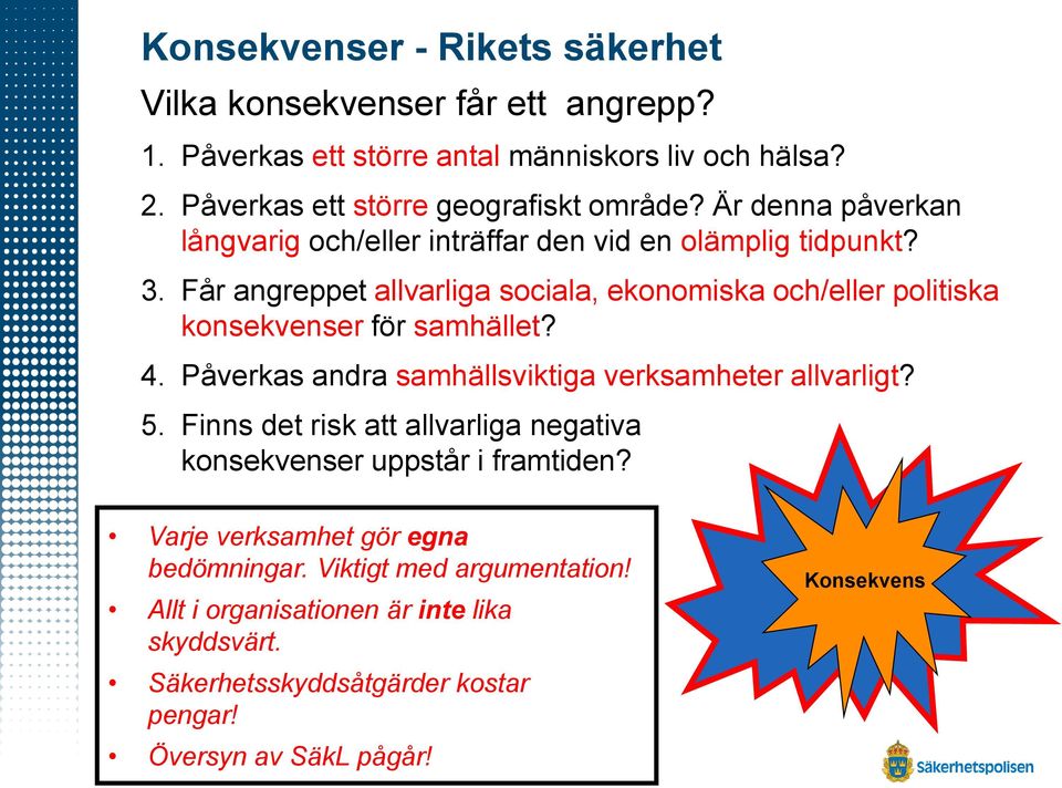 Får angreppet allvarliga sociala, ekonomiska och/eller politiska konsekvenser för samhället? 4. Påverkas andra samhällsviktiga verksamheter allvarligt? 5.