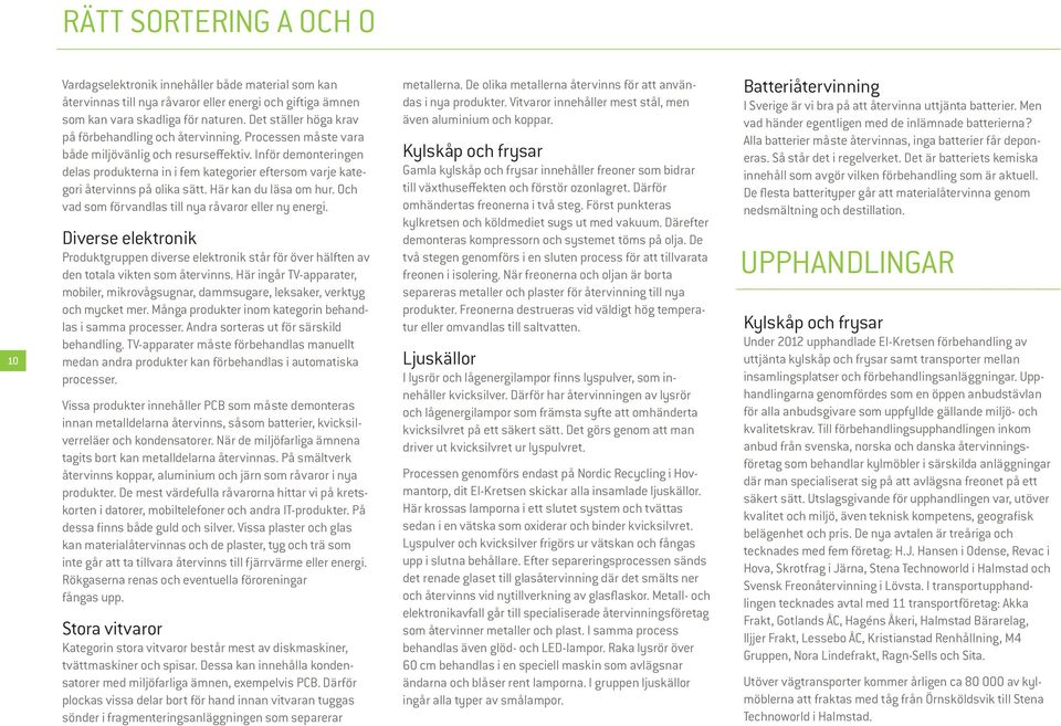 Inför demonteringen delas produkterna in i fem kategorier eftersom varje kategori återvinns på olika sätt. Här kan du läsa om hur. Och vad som förvandlas till nya råvaror eller ny energi.