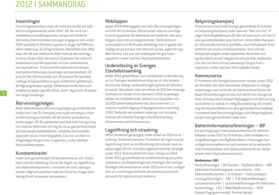 Elektronikåtervinningen engagerar och under 2012 samlade El-Kretsens system in drygt 147 684 ton, vilket motsvarar 15,47kg/invånare.