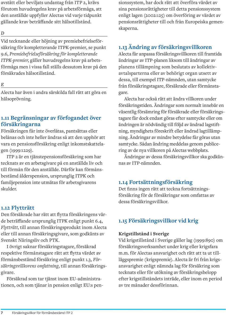 6, Premiebefrielseförsäkring för kompletterande ITPK-premier, gäller huvudregelns krav på arbetsförmåga men i vissa fall ställs dessutom krav på den försäkrades hälsotillstånd.