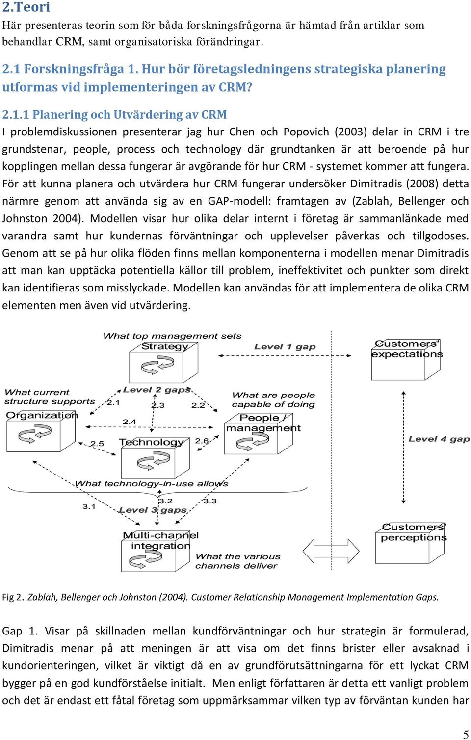 1 Planering och Utvärdering av CRM I problemdiskussionen presenterar jag hur Chen och Popovich (2003) delar in CRM i tre grundstenar, people, process och technology där grundtanken är att beroende på