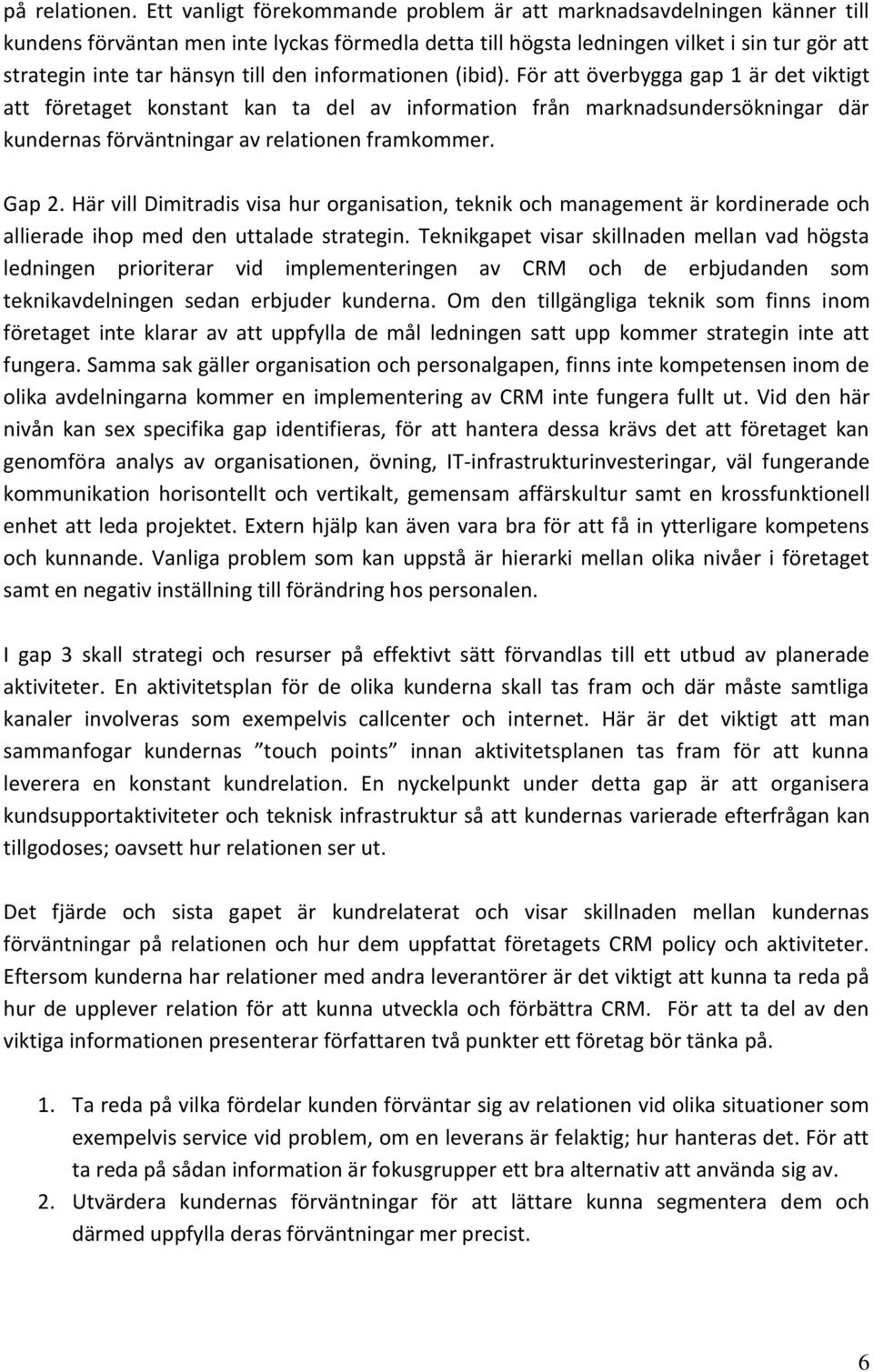 den informationen (ibid). För att överbygga gap 1 är det viktigt att företaget konstant kan ta del av information från marknadsundersökningar där kundernas förväntningar av relationen framkommer.