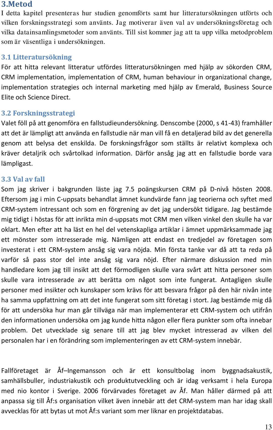 1 Litteratursökning För att hitta relevant litteratur utfördes litteratursökningen med hjälp av sökorden CRM, CRM implementation, implementation of CRM, human behaviour in organizational change,