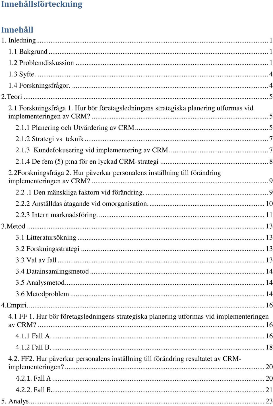 ... 7 2.1.4 De fem (5) p:na för en lyckad CRM-strategi... 8 2.2Forskningsfråga 2. Hur påverkar personalens inställning till förändring implementeringen av CRM?... 9 2.2.1 Den mänskliga faktorn vid förändring.