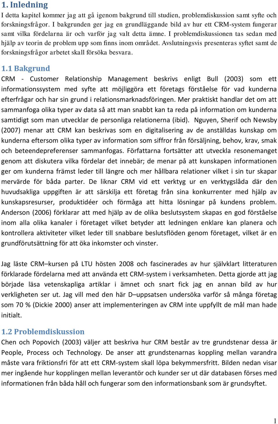 I problemdiskussionen tas sedan med hjälp av teorin de problem upp som finns inom området. Avslutningsvis presenteras syftet samt de forskningsfrågor arbetet skall försöka besvara. 1.