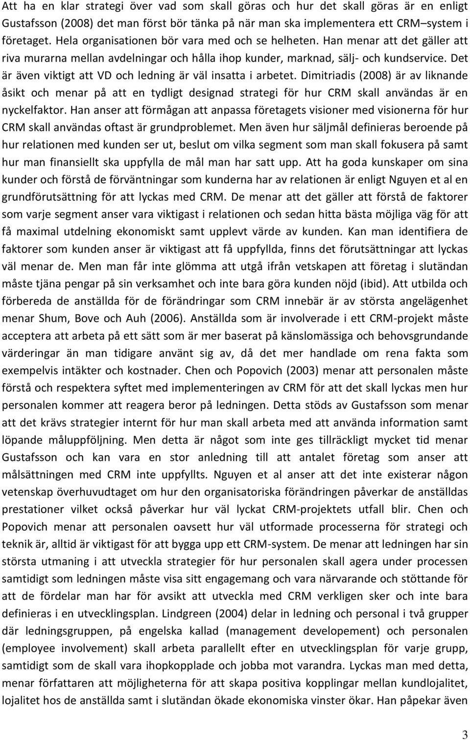 Det är även viktigt att VD och ledning är väl insatta i arbetet. Dimitriadis (2008) är av liknande åsikt och menar på att en tydligt designad strategi för hur CRM skall användas är en nyckelfaktor.