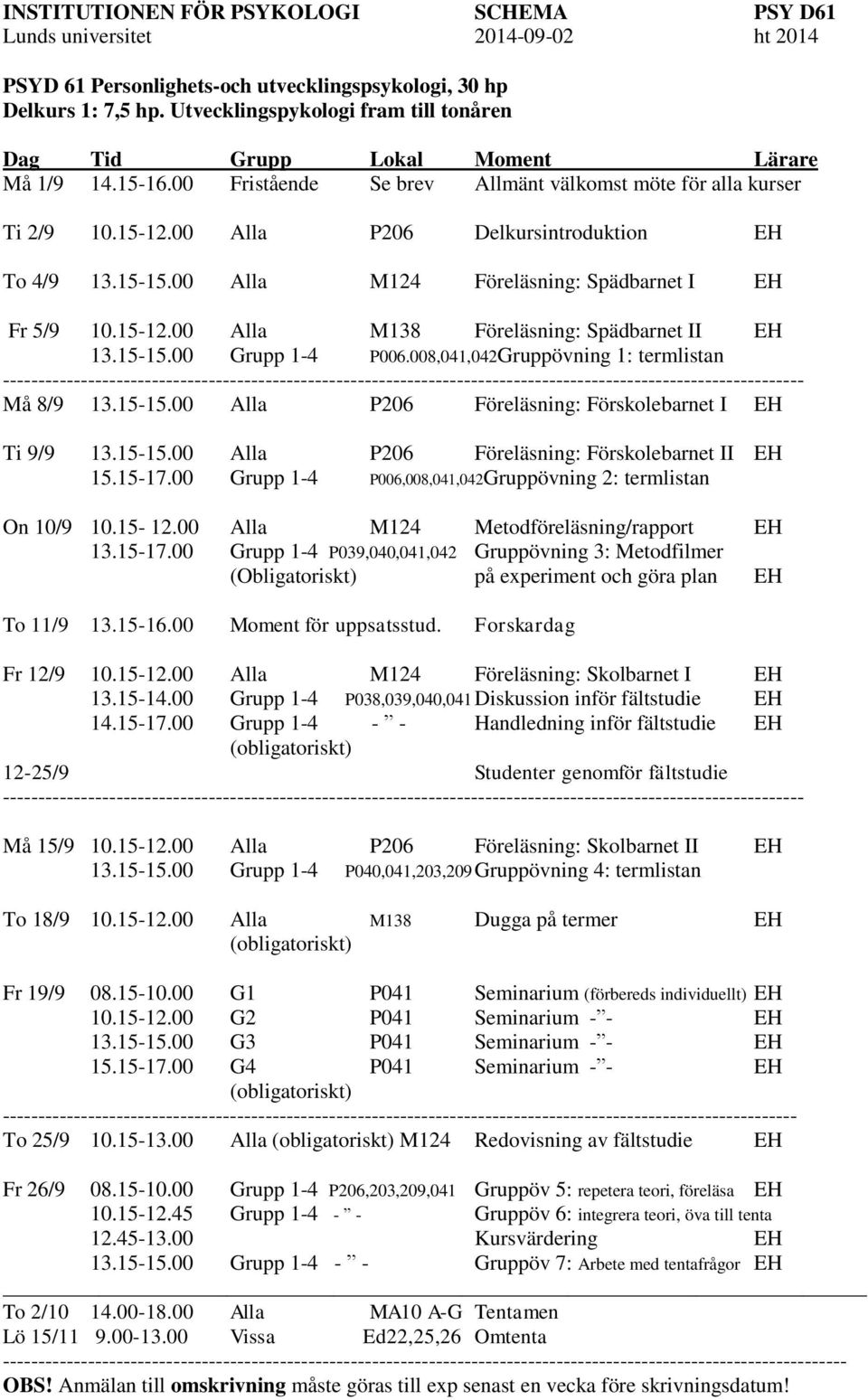 00 Alla P206 Delkursintroduktion To 4/9 13.15-15.00 Alla M124 Föreläsning: Spädbarnet I Fr 5/9 10.15-12.00 Alla M138 Föreläsning: Spädbarnet II 13.15-15.00 Grupp 1-4 P006.