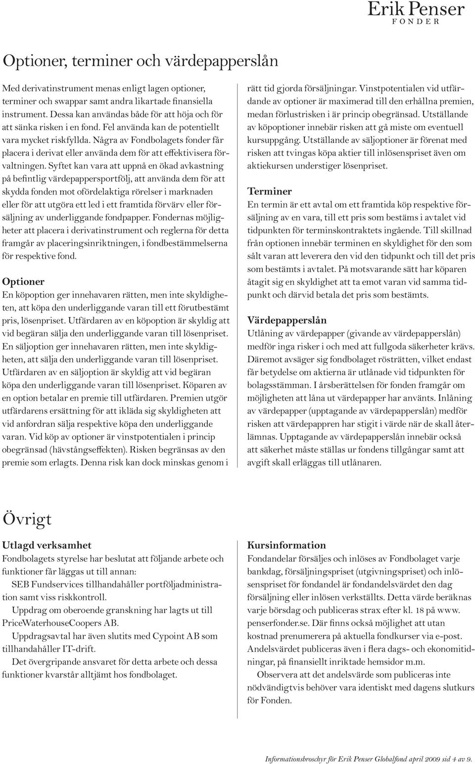 Några av Fondbolagets fonder får placera i derivat eller använda dem för att effektivisera förvaltningen.