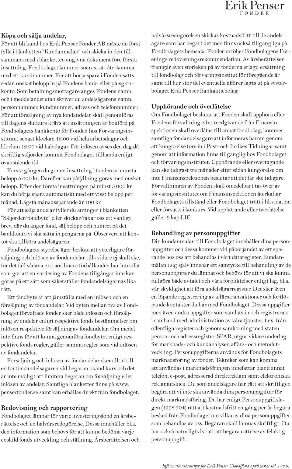 Som betalningsmottagare anges Fondens namn, och i meddelanderutan skriver du andelsägarens namn, personnummer, kundnummer, adress och telefonnummer.