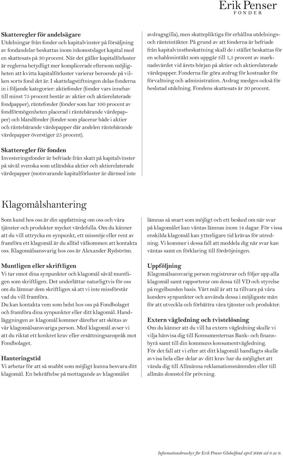 I skattelagstiftningen delas fonderna in i följande kategorier: aktiefonder (fonder vars innehav till minst 75 procent består av aktier och aktierelaterade fondpapper), räntefonder (fonder som har