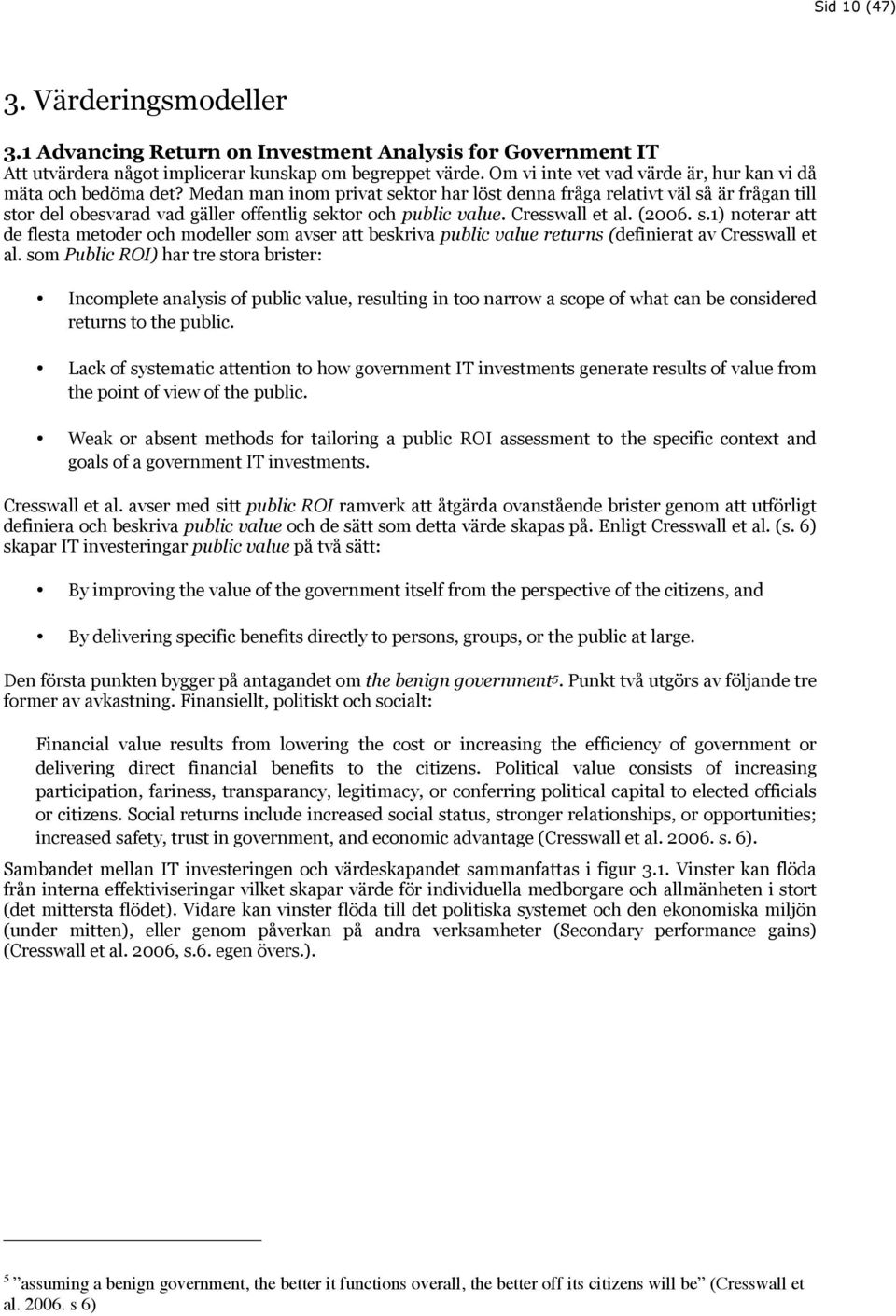 Medan man inom privat sektor har löst denna fråga relativt väl så är frågan till stor del obesvarad vad gäller offentlig sektor och public value. Cresswall et al. (2006. s.1) noterar att de flesta metoder och modeller som avser att beskriva public value returns (definierat av Cresswall et al.