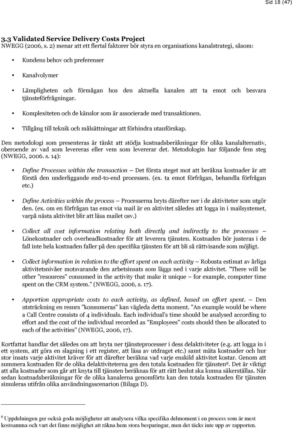 besvara tjänsteförfrågningar. Komplexiteten och de känslor som är associerade med transaktionen. Tillgång till teknik och målsättningar att förhindra utanförskap.