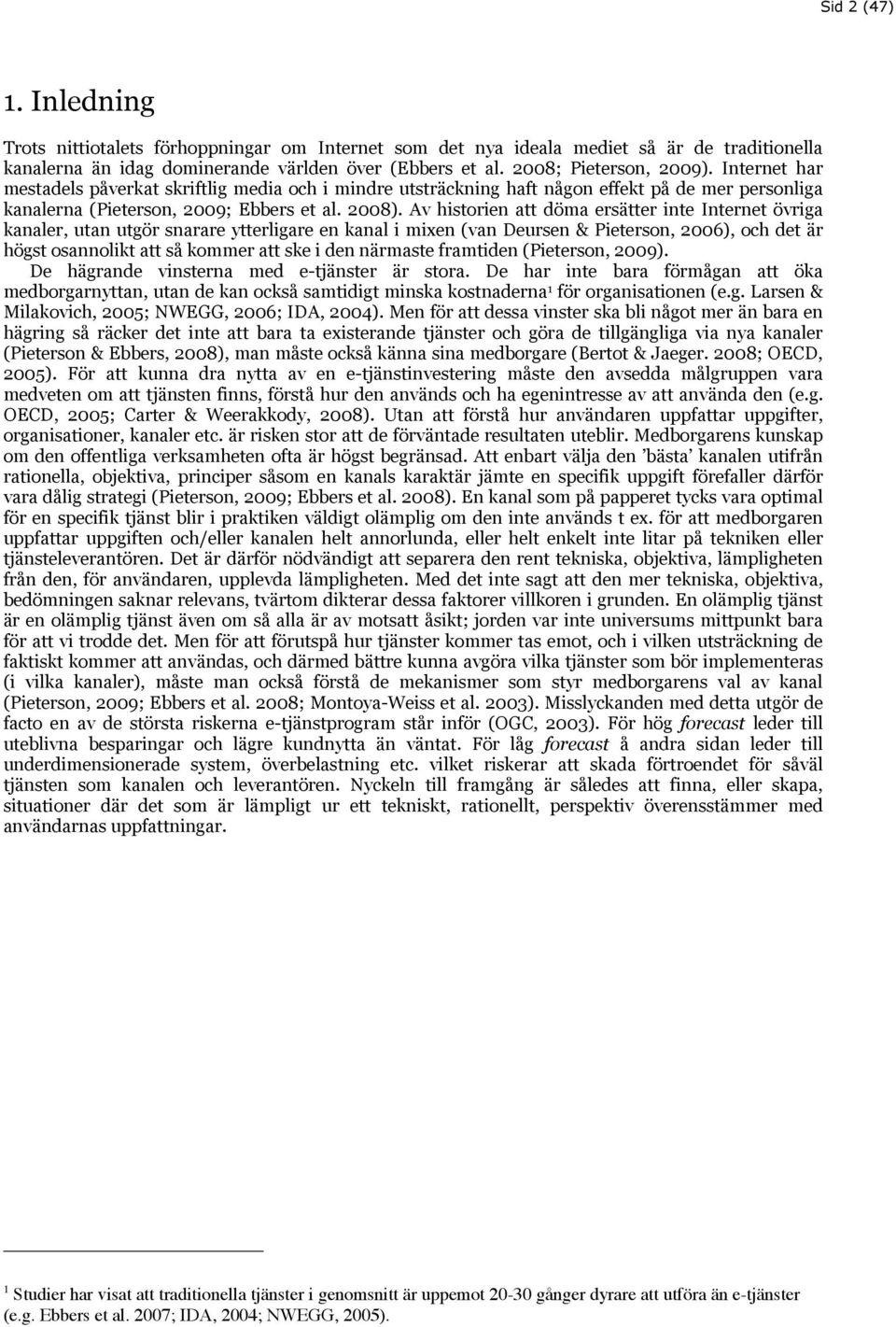 Av historien att döma ersätter inte Internet övriga kanaler, utan utgör snarare ytterligare en kanal i mixen (van Deursen & Pieterson, 2006), och det är högst osannolikt att så kommer att ske i den