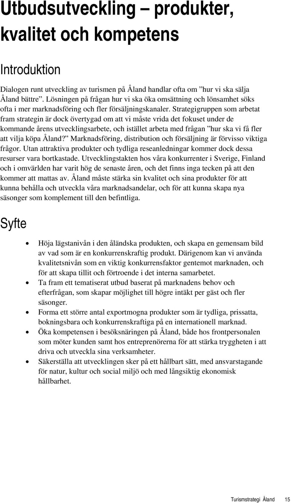 Strategigruppen som arbetat fram strategin är dock övertygad om att vi måste vrida det fokuset under de kommande årens utvecklingsarbete, och istället arbeta med frågan hur ska vi få fler att vilja